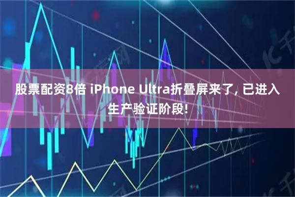 股票配资8倍 iPhone Ultra折叠屏来了, 已进入生产验证阶段!