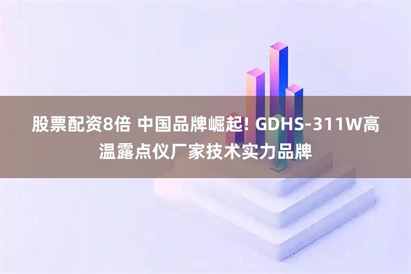 股票配资8倍 中国品牌崛起! GDHS-311W高温露点仪厂家技术实力品牌
