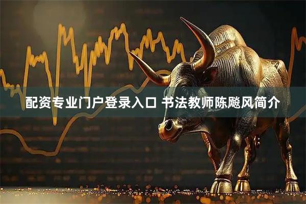 配资专业门户登录入口 书法教师陈飚风简介